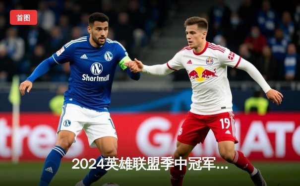 2024英雄联盟季中冠军赛巅峰对决：BLG鏖战五局力克T1晋级决赛