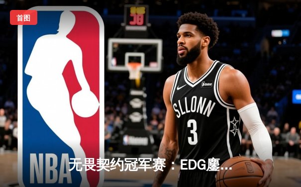 无畏契约冠军赛：EDG鏖战五局力克GEN，中国电竞再创历史