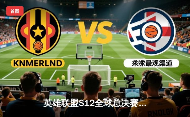 英雄联盟S12全球总决赛：DRX鏖战五局惊天逆转夺冠，Deft十年逐梦终封神