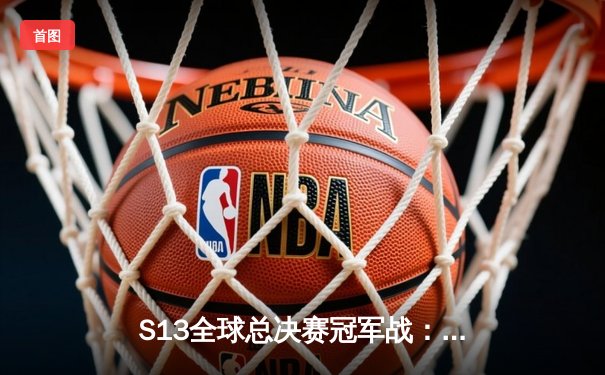 S13全球总决赛冠军战：T1横扫WBG 四冠王李相赫再创历史