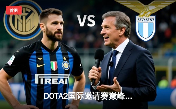 DOTA2国际邀请赛巅峰对决：Team Spirit鏖战五局险胜GG，Spirit.Mira神级发挥斩获MVP