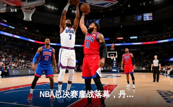 NBA总决赛鏖战落幕，丹佛掘金队史首冠书写传奇 - 3