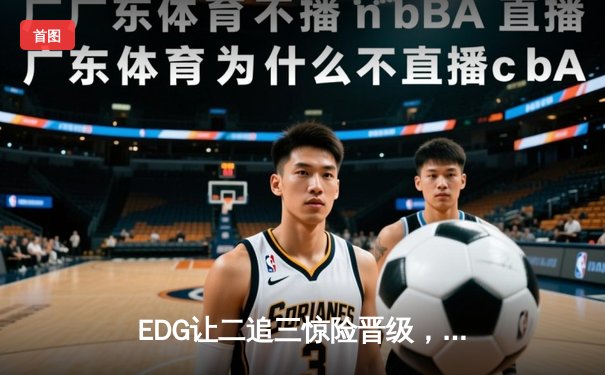 EDG让二追三惊险晋级，Scout沙皇绝境发力主宰战局