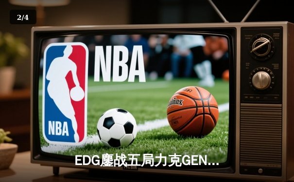 EDG鏖战五局力克GEN，骑士精神昂首挺进全球总决赛四强 - 2
