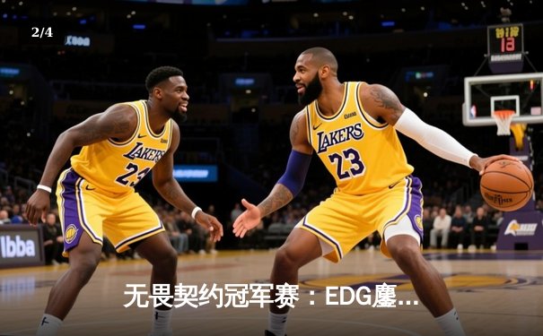 无畏契约冠军赛：EDG鏖战五局力克PRX，突破历史首进四强 - 2