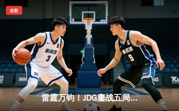 雷霆万钧！JDG鏖战五局力克T1，369神级纳尔关键团战定乾坤
